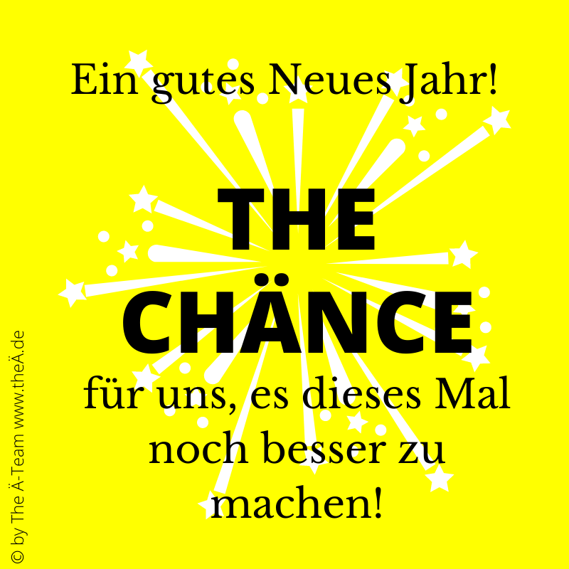 Ein gutes Neues Jahr - THE CHÄNCE für uns, es dieses Mal noch besser zu machen! Ein gutes Neues Jahr - THE CHÄNCE für uns, es dieses Mal noch besser zu machen!