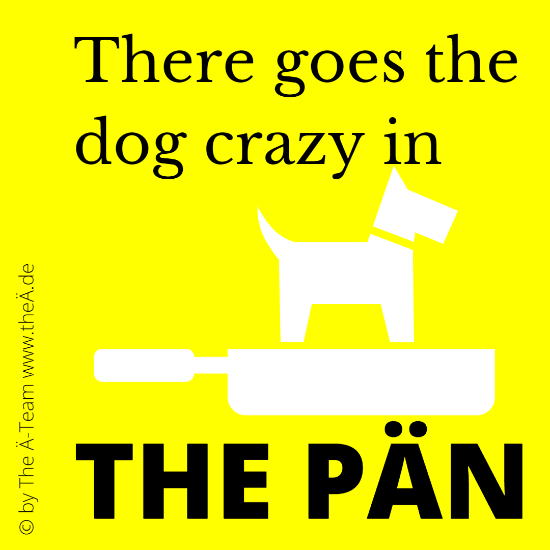 There goes the dog crazy in THE PÄN - THE LÄND Style - THE Ä-TEAM There goes the dog crazy in THE PÄN - THE LÄND Style - THE Ä-TEAM